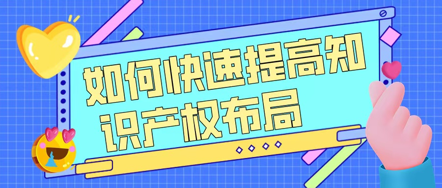 如何快速提升知識(shí)產(chǎn)權(quán)布局，助力高企申報(bào)？